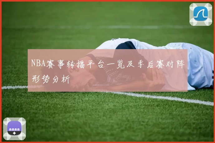 NBA赛事转播平台一览及季后赛对阵形势分析
