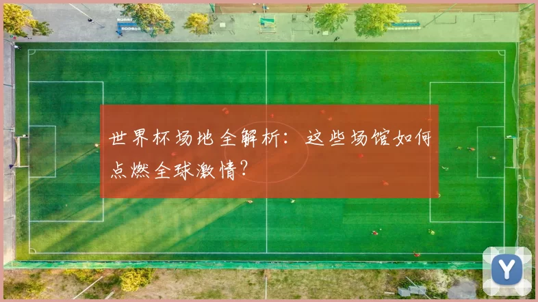 世界杯场地全解析:这些场馆如何点燃全球激情?