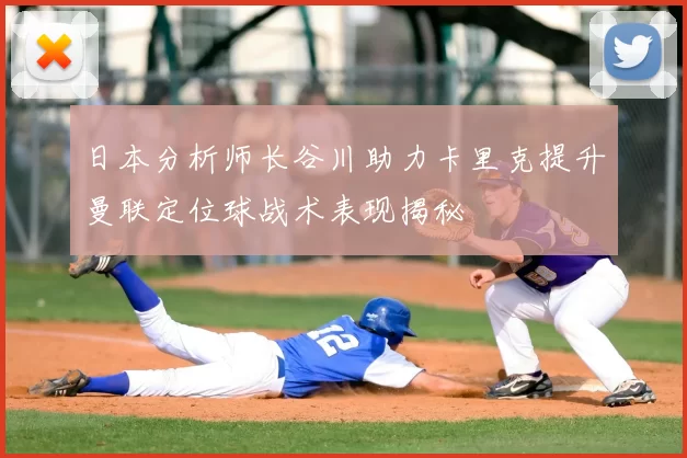 日本分析师长谷川助力卡里克提升曼联定位球战术表现揭秘