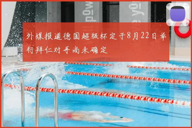 外媒报道德国超级杯定于8月22日举行拜仁对手尚未确定