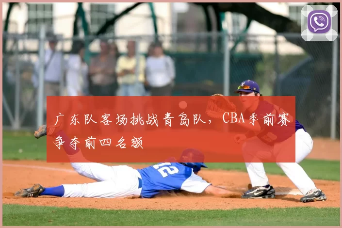 广东队客场挑战青岛队，CBA季前赛争夺前四名额
