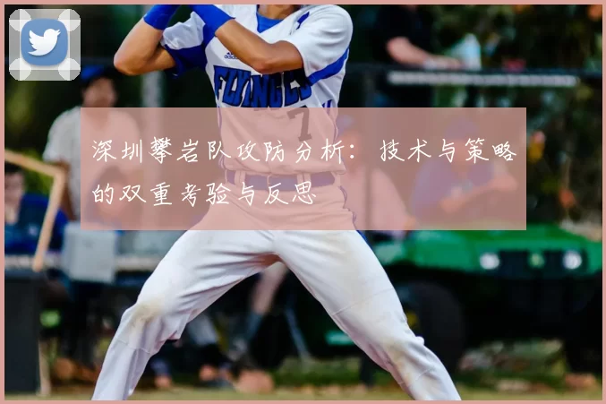 深圳攀岩队攻防分析：技术与策略的双重考验与反思