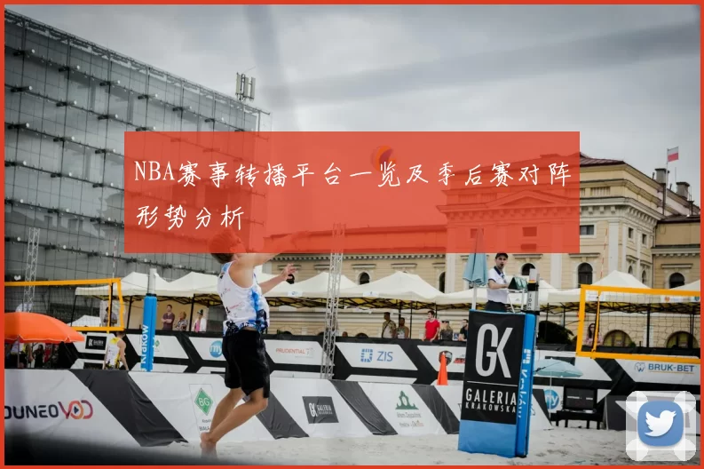 NBA赛事转播平台一览及季后赛对阵形势分析