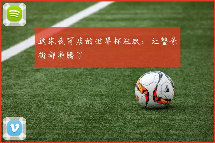 这家夜宵店的世界杯狂欢，让整条街都沸腾了