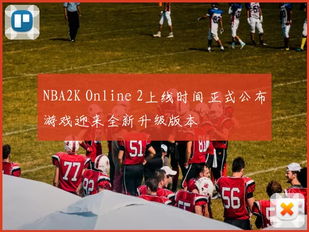NBA2K Online 2上线时间正式公布游戏迎来全新升级版本
