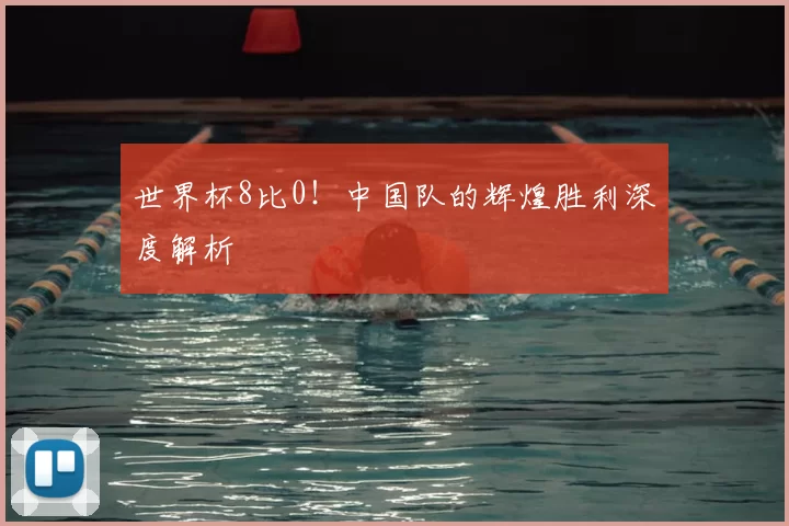 世界杯8比0!中国队的辉煌胜利深度解析