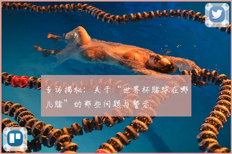 专访揭秘：关于“世界杯赌球在哪儿赌”的那些问题与警示