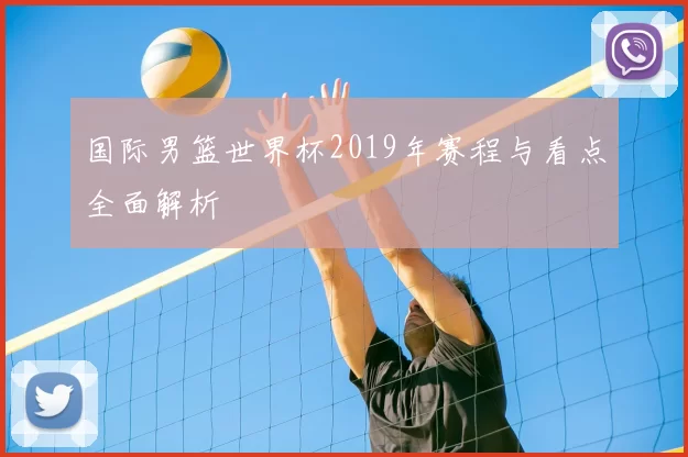 国际男篮世界杯2019年赛程与看点全面解析