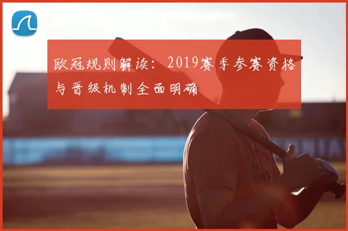 欧冠规则解读：2019赛季参赛资格与晋级机制全面明确