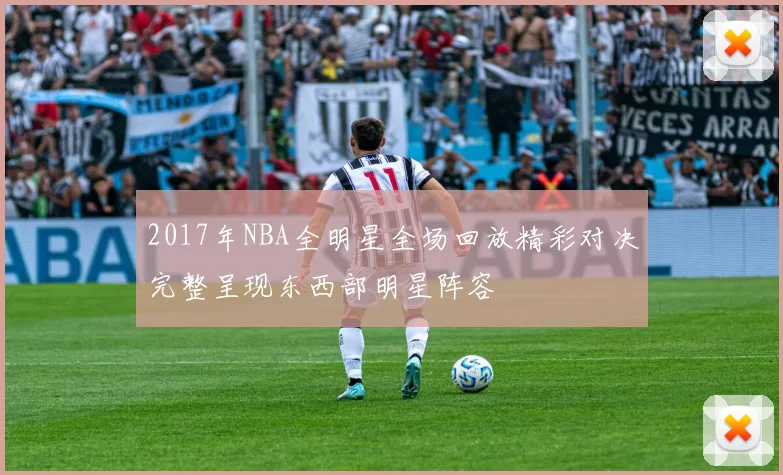 2017年NBA全明星全场回放精彩对决完整呈现东西部明星阵容