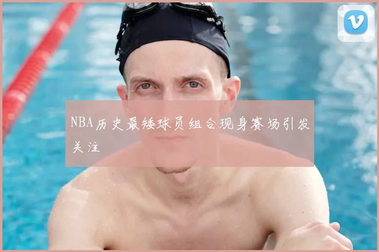 NBA历史最矮球员组合现身赛场引发关注