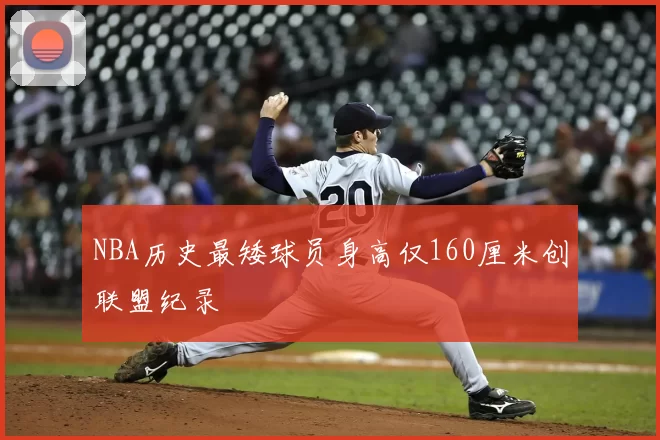 NBA历史最矮球员身高仅160厘米创联盟纪录
