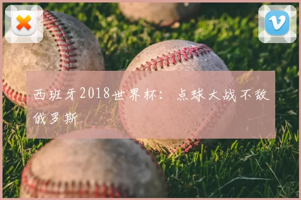 西班牙2018世界杯:点球大战不敌俄罗斯