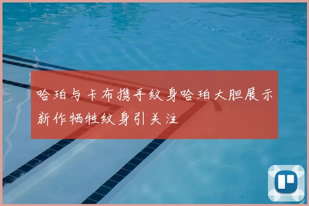 哈珀与卡布携手纹身哈珀大胆展示新作牺牲纹身引关注