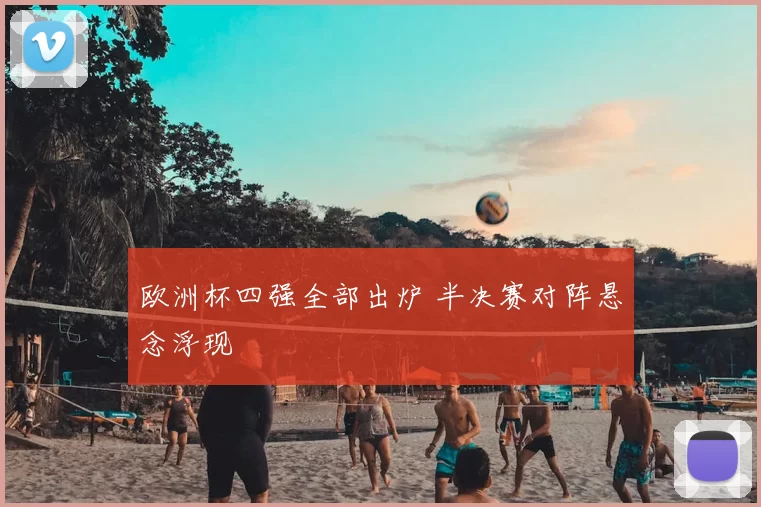 欧洲杯四强全部出炉 半决赛对阵悬念浮现
