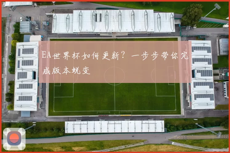 EA世界杯如何更新?一步步带你完成版本蜕变