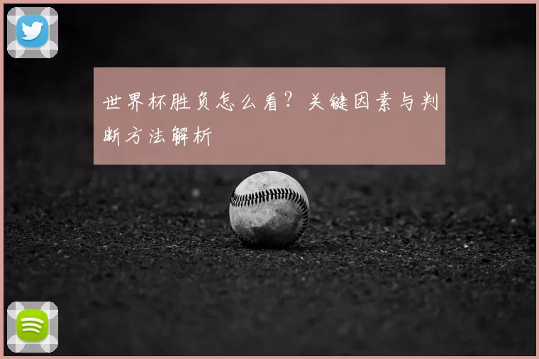 世界杯胜负怎么看?关键因素与判断方法解析