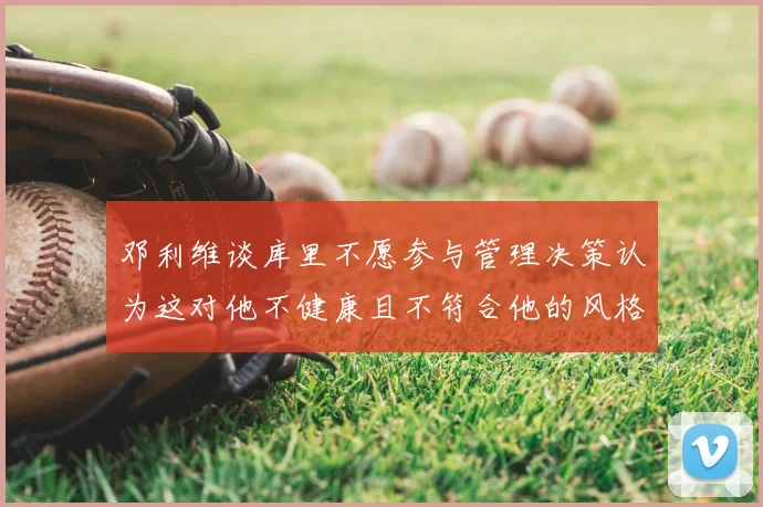 邓利维谈库里不愿参与管理决策认为这对他不健康且不符合他的风格