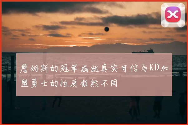 詹姆斯的冠军成就真实可信与KD加盟勇士的性质截然不同