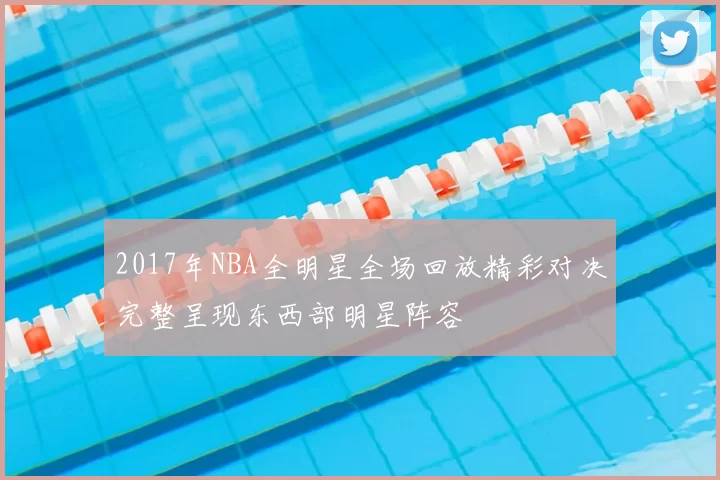 2017年NBA全明星全场回放精彩对决完整呈现东西部明星阵容