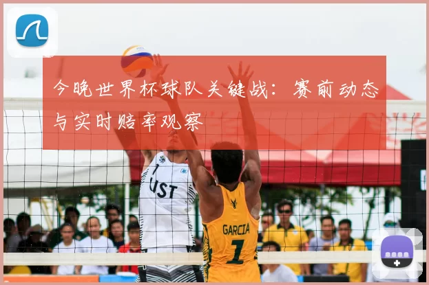 今晚世界杯球队关键战:赛前动态与实时赔率观察