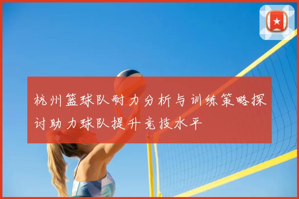 杭州篮球队耐力分析与训练策略探讨助力球队提升竞技水平