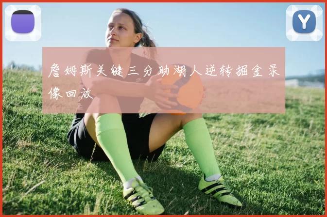 詹姆斯关键三分助湖人逆转掘金录像回放