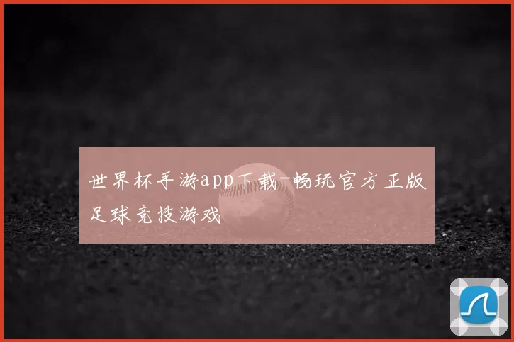 世界杯手游app下载-畅玩官方正版足球竞技游戏