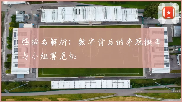 强排名解析:数字背后的夺冠概率与小组赛危机
