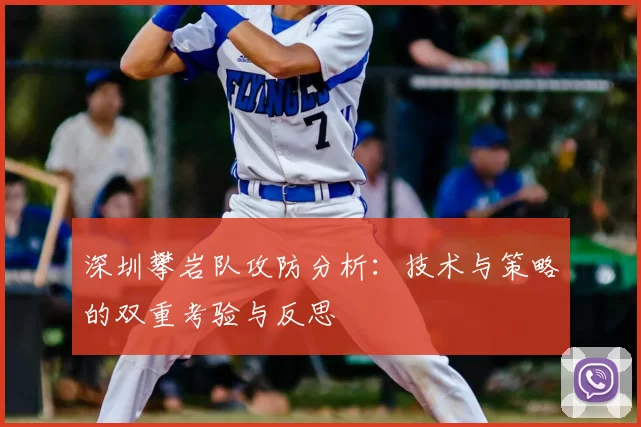 深圳攀岩队攻防分析：技术与策略的双重考验与反思
