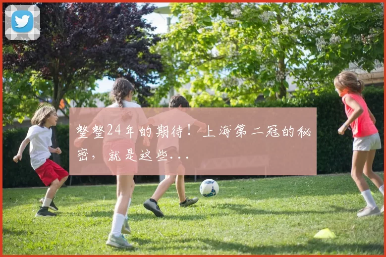 整整24年的期待！上海第二冠的秘密，就是这些...