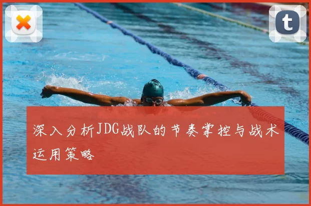 深入分析JDG战队的节奏掌控与战术运用策略