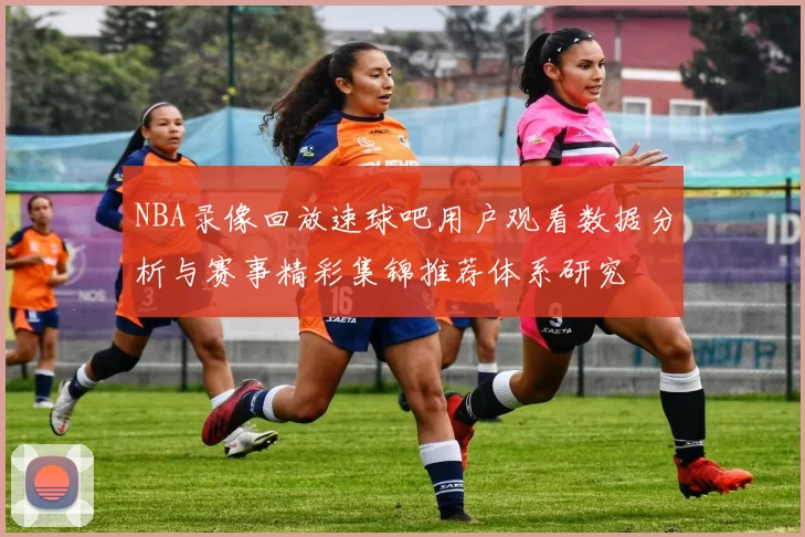 NBA录像回放速球吧用户观看数据分析与赛事精彩集锦推荐体系研究