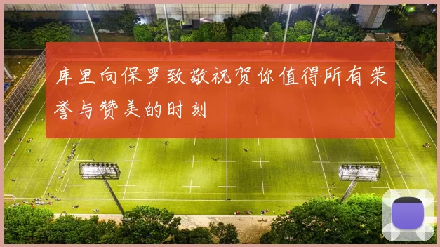 库里向保罗致敬祝贺你值得所有荣誉与赞美的时刻