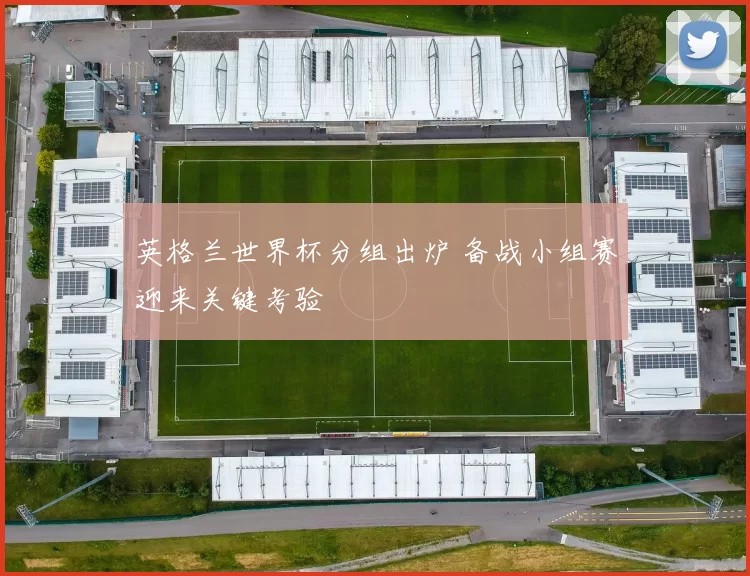 英格兰世界杯分组出炉 备战小组赛迎来关键考验