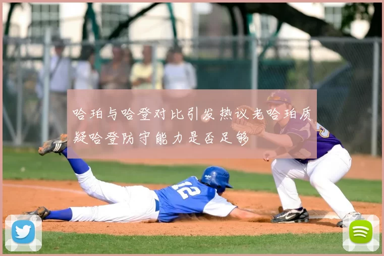 哈珀与哈登对比引发热议老哈珀质疑哈登防守能力是否足够