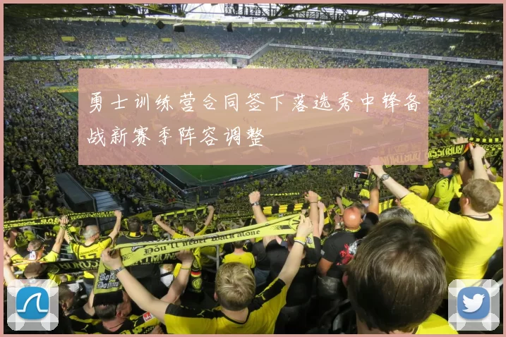 勇士训练营合同签下落选秀中锋备战新赛季阵容调整