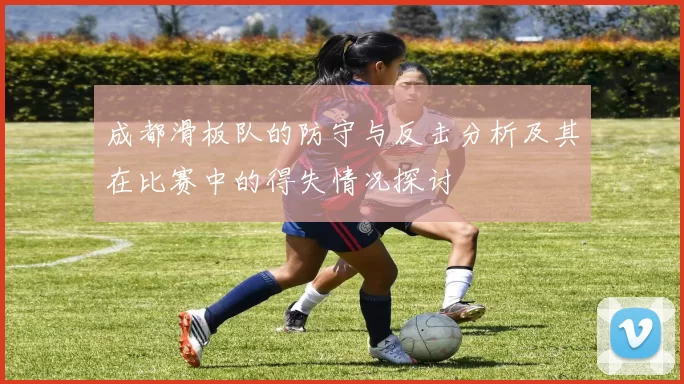 成都滑板队的防守与反击分析及其在比赛中的得失情况探讨
