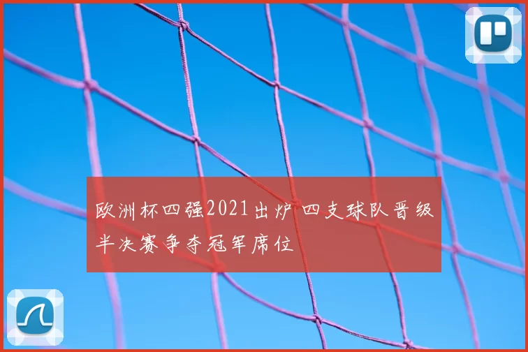 欧洲杯四强2021出炉 四支球队晋级半决赛争夺冠军席位
