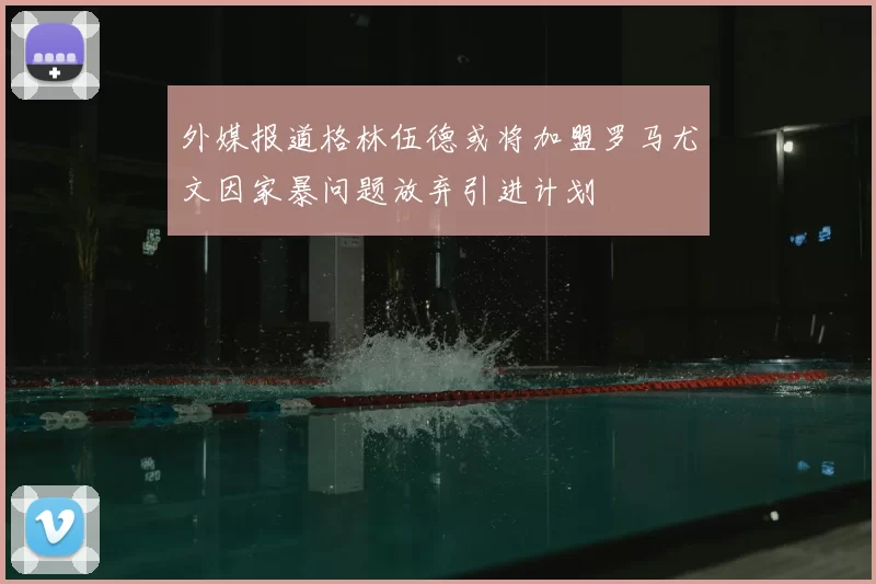 外媒报道格林伍德或将加盟罗马尤文因家暴问题放弃引进计划