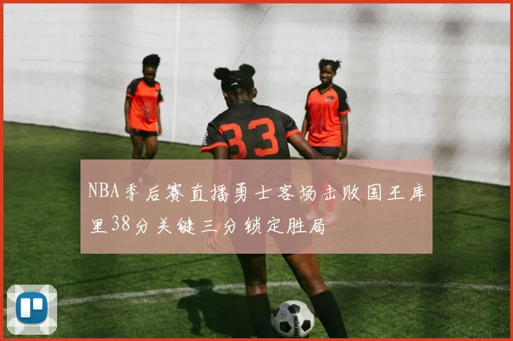 NBA季后赛直播勇士客场击败国王库里38分关键三分锁定胜局