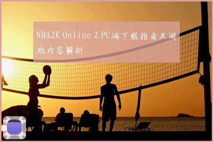 NBA2K Online 2 PC端下载指南及游戏内容解析