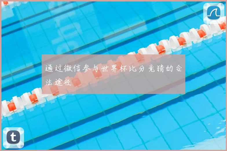 通过微信参与世界杯比分竞猜的合法途径