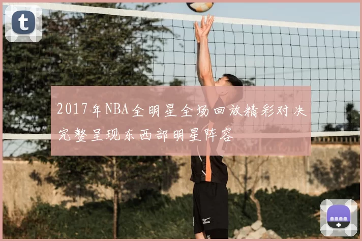 2017年NBA全明星全场回放精彩对决完整呈现东西部明星阵容