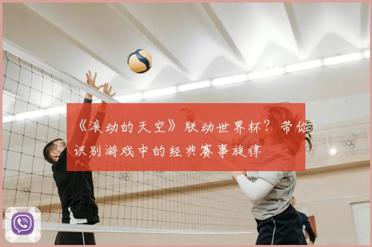 《滚动的天空》联动世界杯？带你识别游戏中的经典赛事旋律