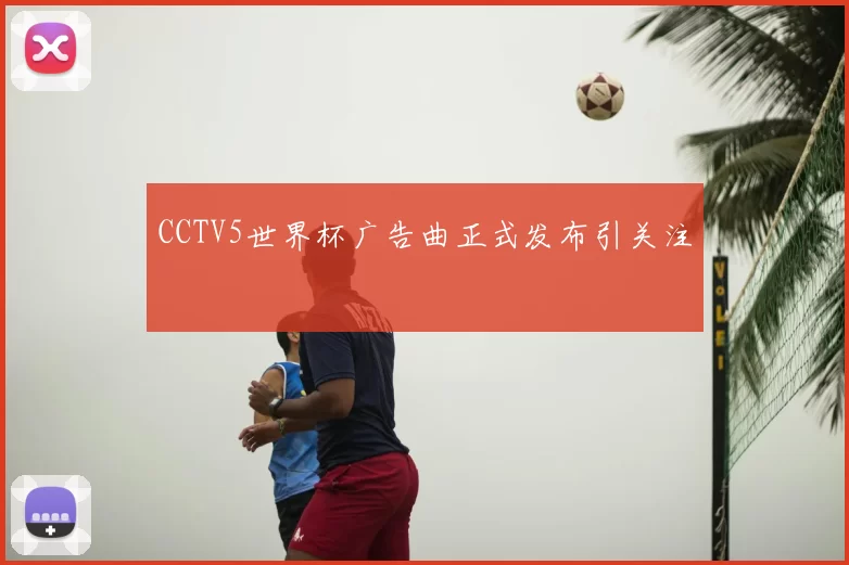 CCTV5世界杯广告曲正式发布引关注