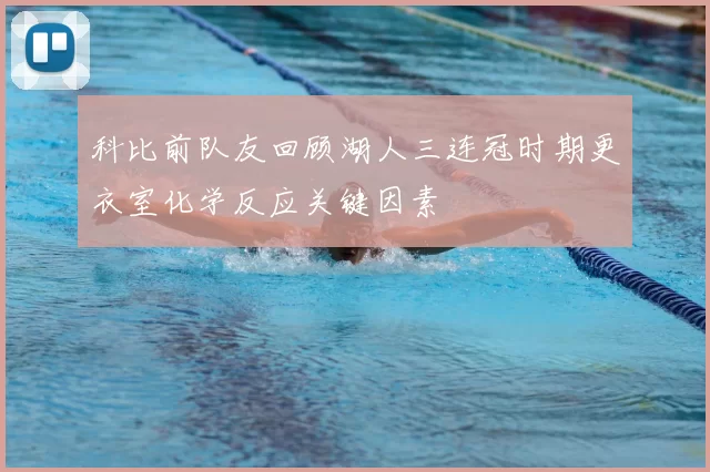 科比前队友回顾湖人三连冠时期更衣室化学反应关键因素