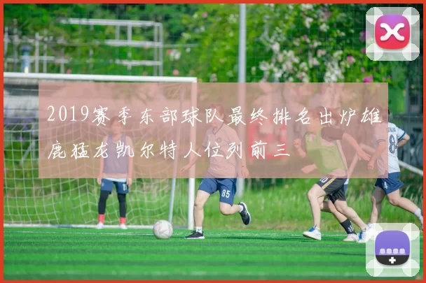 2019赛季东部球队最终排名出炉雄鹿猛龙凯尔特人位列前三