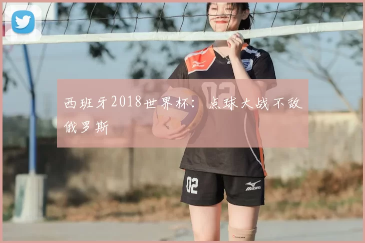西班牙2018世界杯:点球大战不敌俄罗斯