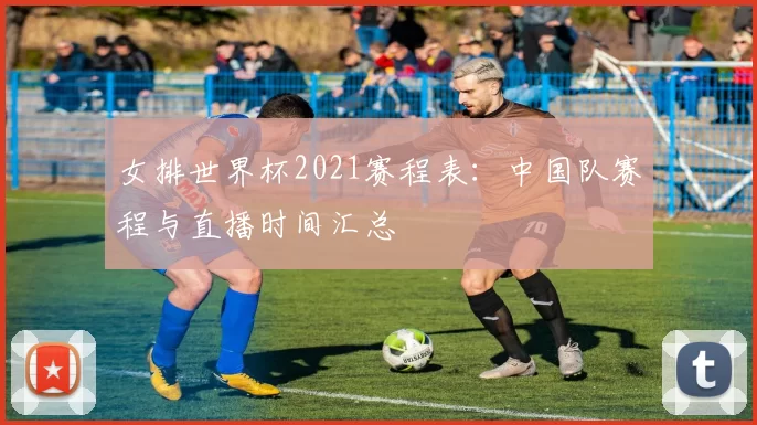 女排世界杯2021赛程表：中国队赛程与直播时间汇总